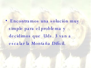 Encontramos una solución muy simple para el problema y decidimos que  Uds. 3 van a escalar la Montaña Difícil.  