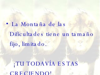 La Montaña de las Dificultades tiene un tamaño fijo, limitado.     ¡TU TODAVÍA ESTAS CRECIENDO! 