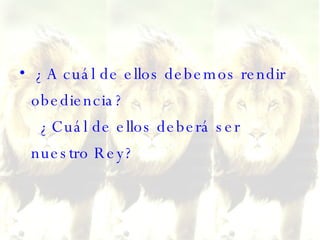 ¿A cuál de ellos debemos rendir obediencia?   ¿Cuál de ellos deberá ser nuestro Rey?  