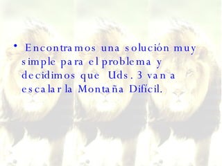 Encontramos una solución muy simple para el problema y decidimos que  Uds. 3 van a escalar la Montaña Difícil.  