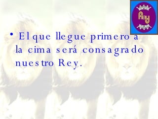 El que llegue primero a la cima será consagrado nuestro Rey.  