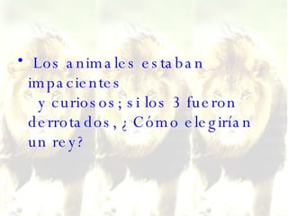 Los animales estaban impacientes   y curiosos; si los 3 fueron derrotados, ¿Cómo elegirían un rey?  