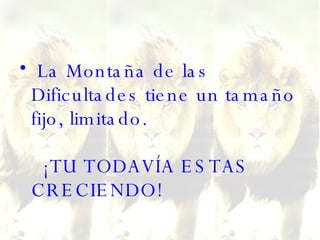 La Montaña de las Dificultades tiene un tamaño fijo, limitado.     ¡TU TODAVÍA ESTAS CRECIENDO! 