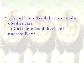 ¿A cuál de ellos debemos rendir obediencia?   ¿Cuál de ellos deberá ser nuestro Rey?  