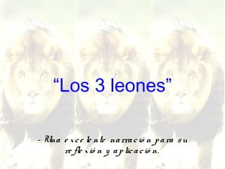 “Los 3 leones”
- Una e xce le nte narració n para su
re fle xió n y aplicació n.
 