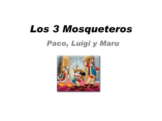 Los 3 Mosqueteros Paco, Luigi y Maru 