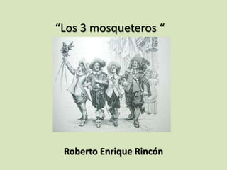 “Los 3 mosqueteros “ 
Roberto Enrique Rincón 
 