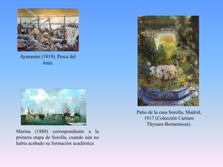 Ayamonte (1919). Pesca del Atún.Patio de la casa Sorolla, Madrid, 1917 (Colección Carmen Thyssen-Bornemisza).Marina (1880) correspondiente a la primera etapa de Sorolla, cuando aún no había acabado su formación académica