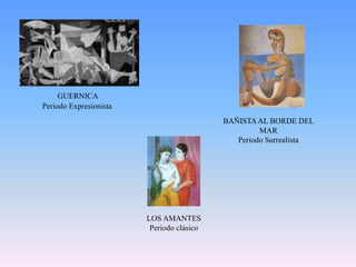 GUERNICAPeriodo ExpresionistaBAÑISTA AL BORDE DEL MARPeriodo SurrealistaLOS AMANTESPeriodo clásico