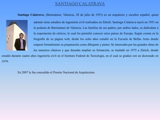 FRANK GEHRYNació con el nombre de EphraimGoldberg en Toronto, Canadá, EL 28 de febrero de 1929 pero adoptó más tarde la nacionalidad norteamericana. Su familia era de origen judío-polaca, con un padre que se dedicaba al 		comercio de materiales y una madre melómana. ganador del Premio Pritzker, 			reconocido por las innovadores y peculiares formas de los edificios que diseña Se 			graduó en 1954 (año en que se cambió el nombre por presiones de su ex-mujer) 			de sus estudios de arquitectura y comenzó a trabajar en el estudio de VictorGruen y asociados en Los Ángeles. Tuvo que ausentarse durante un año para absolver el servicio militar, y a su regreso fue admitido a la Escuela de Diseño en la Universidad Harvard para estudiar urbanismo. A su regreso a Los Ángeles se incorporó nuevamente al despacho de Gruen.	En 1961, ya casado y con dos hijas, Gehry se trasladó con su familia a París, donde trabajó en el estudio de André Rémonder. La educación francófona que había recibido en Canadá le fue de gran ayuda para desenvolverse en París. Gehry es uno de los arquitectos contemporáneos que considera que la arquitectura es un arte. Para acercarse cada vez más a este ideal, Gehry ha ido trabajando en sus sucesivos proyectos en esta dirección, sin abandonar otros aspectos primordiales de la arquitectura, como la funcionalidad del edificio o la integración de éste en el entorno.
