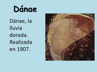 Dánae	Dánae, la lluvia dorada. Realizada en 1907.