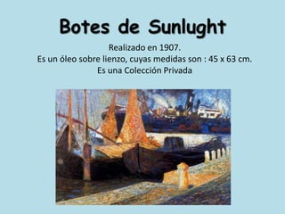 Botes de SunlughtRealizado en 1907. Es un óleo sobre lienzo, cuyas medidas son : 45 x 63 cm.Es una Colección Privada