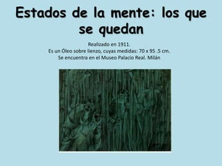 Estados de la mente: los que se quedanRealizado en 1911.Es un Óleo sobre lienzo, cuyas medidas: 70 x 95 .5 cm.Se encuentra en el Museo Palacio Real. Milán