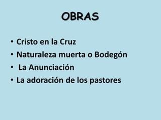 OBRASCristo en la CruzNaturaleza muerta o Bodegón La AnunciaciónLa adoración de los pastores
