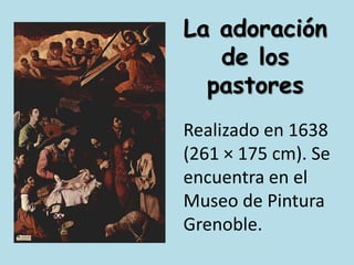 La adoración de los pastoresRealizado en 1638 (261 × 175 cm). Se encuentra en el Museo de Pintura Grenoble.