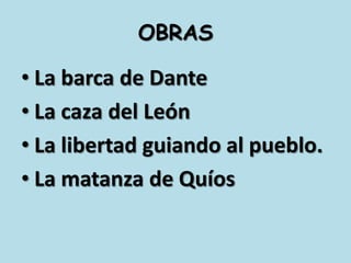 OBRASLa barca de DanteLa caza del LeónLa libertad guiando al pueblo.La matanza de Quíos