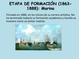ETAPA DE FORMACIÓN (1863-1888): Marina	Firmado en 1880, en los inicios de su carrera artística. No ha terminado todavía su formación académica y Sorolla se muestra como un pintor realista.