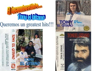 El  incombustible.... Tony el gitano Queremos un greatest hits!!! 
