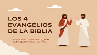 LOS 4
EVANGELIOS
DE LA BIBLIA
Fuente: Rivas, Luis Heriberto “¿Qué es
un Evangelio?”. Editorial Claretiana.
 