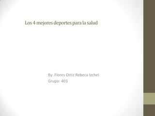 Los4mejoresdeportesparalasalud
By: Flores Ortiz Rebeca Izchel
Grupo: 403
 