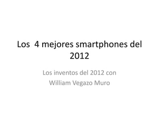 Los 4 mejores smartphones del
            2012
     Los inventos del 2012 con
       William Vegazo Muro
 
