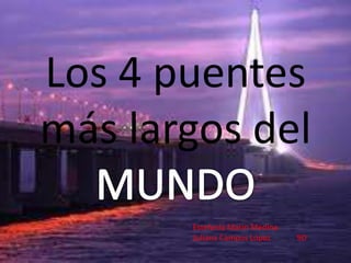 Los 4 puentes
más largos del
       Estefanía Marín Medina
       Juliana Campos López     9D
 