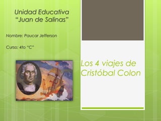 Los 4 viajes de
Cristóbal Colon
Unidad Educativa
“Juan de Salinas”
Nombre: Paucar Jefferson
Curso: 4to “C”
 