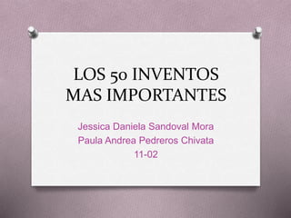 LOS 50 INVENTOS
MAS IMPORTANTES
Jessica Daniela Sandoval Mora
Paula Andrea Pedreros Chivata
11-02
 