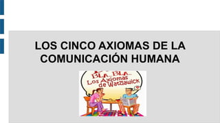 LOS CINCO AXIOMAS DE LA
COMUNICACIÓN HUMANA
 