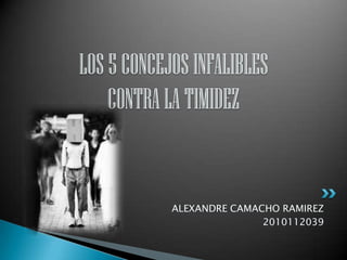 LOS 5 CONCEJOS INFALIBLES CONTRA LA TIMIDEZ ALEXANDRE CAMACHO RAMIREZ 2010112039 
