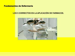 Fundamentos de Enfermería
LOS 5 CORRECTOS EN LA APLICACIÓN DE FARMACOS.
 