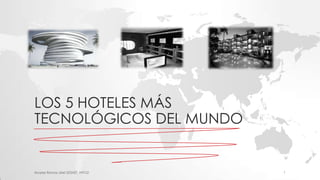 LOS 5 HOTELES MÁS
TECNOLÓGICOS DEL MUNDO


Alvarez Ramos Uriel 203AET, INFO2   1
 