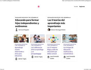 PSICOLOGÍA EDUCATIVA
Y DEL DESARROLLO
Aprendizaje
vicario:
observando a
otros para
educarnos
Adrián Triglia
PSICOLOGÍA EDUCATIVA
Y DEL DESARROLLO
Las 5 diferencias
entre un psicólogo
y un
psicopedagogo
Adrián Triglia
PSICOLOGÍA EDUCATIVA
Y DEL DESARROLLO
Los 27 mejores
blogs y webs de
educación que
debes conocer
Juan Armando
Corbin
PSICOLOGÍA EDUCATIVA
Y DEL DESARROLLO
Los 18 tipos de
educación:
clasificación y
características
Juan Armando
Corbin
PSICOLOGÍA EDUCATIVA Y DEL DESARROLLO
Educando para formar
hijos independientes y
autónomos
Bertrand Regader
PSICOLOGÍA EDUCATIVA Y DEL DESARROLLO
Las 9 teorías del
aprendizaje más
importantes
Nahum Montagud Rubio
Accede Regístrate
Los 5 modelos pedagógicos fundamentales https://psicologiaymente.com/desarrollo/modelos-pedagogicos
12 de 14 9/12/2021 1:03
 