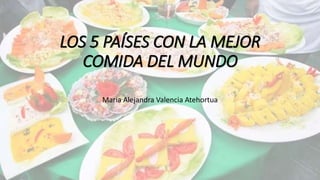 LOS 5 PAÍSES CON LA MEJOR
COMIDA DEL MUNDO
Maria Alejandra Valencia Atehortua
 