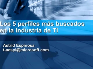 Los 5 perfilesmásbuscados en la industria de TI Astrid Espinosa t-aespi@microsoft.com 