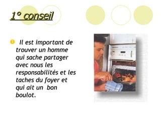 1° conseil Il est important de trouver un homme  qui sache partager avec nous les responsabilités et les taches du foyer et qui ait un  bon boulot.  