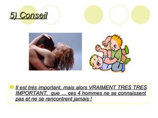 5) Conseil Il est très important, mais alors VRAIMENT TRES TRES IMPORTANT,  que … ces 4 hommes ne se connaissent pas et ne se rencontrent jamais ! 