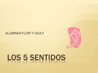 LOS 5 SENTIDOS
ALUMNAS:FLOR Y GIULY
 