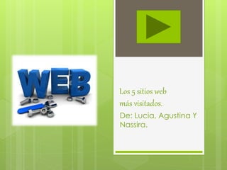 Los 5 sitios web
más visitados.
De: Lucia, Agustina Y
Nassira.
 