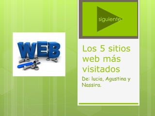 Los 5 sitios
web más
visitados
De: lucia, Agustina y
Nassira.
siguiente
 