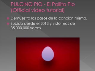  Demuestra los pasos de la canción misma.
 Subido desde el 2013 y visto mas de
35,000,000 veces.
 