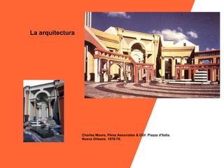La arquitectura




                  Charles Moore, Pérez Associates & UGI: Piazza d'Italia.
                  Nueva Orleans. 1976-79.
 