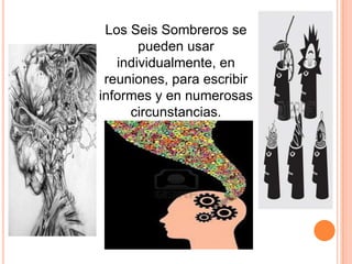 Los Seis Sombreros se
pueden usar
individualmente, en
reuniones, para escribir
informes y en numerosas
circunstancias.

 
