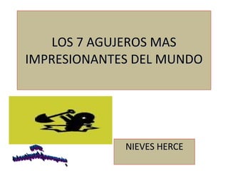 LOS 7 AGUJEROS MAS IMPRESIONANTES DEL MUNDO NIEVES HERCE www. laboutiquedelpowerpoint. com 