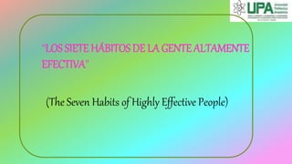 “LOS SIETE HÁBITOS DE LA GENTE ALTAMENTE
EFECTIVA”
(The Seven Habits of Highly Effective People)
 