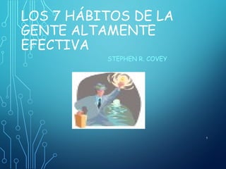 LOS 7 HÁBITOS DE LA
GENTE ALTAMENTE
EFECTIVA
STEPHEN R. COVEY
1
 