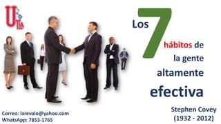 Stephen Covey
(1932 - 2012)
hábitos de
la gente
altamente
efectiva
Los
Correo: larevalo@yahoo.com
WhatsApp: 7853-1765
 
