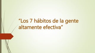 “Los 7 hábitos de la gente
altamente efectiva”
 