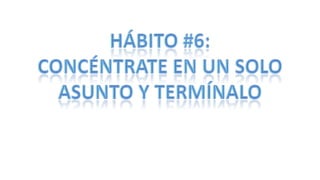 Hábito #6: concéntrate en un solo asunto y termínalo