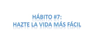 Hábito #7: hazte la vida más fácil